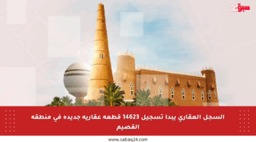 السجل العقاري يبدأ تسجيل 14623 قطعة عقارية جديدة في منطقة القصيم